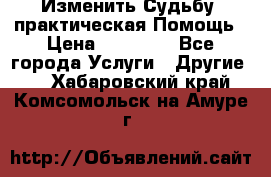 Изменить Судьбу, практическая Помощь › Цена ­ 15 000 - Все города Услуги » Другие   . Хабаровский край,Комсомольск-на-Амуре г.